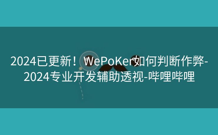 2024已更新！WePoKer如何判断作弊-2024专业开发辅助透视-哔哩哔哩