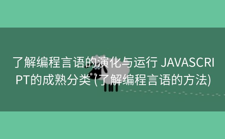 了解编程言语的演化与运行 JAVASCRIPT的成熟分类 (了解编程言语的方法)