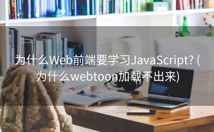 为什么Web前端要学习JavaScript? (为什么webtoon加载不出来)