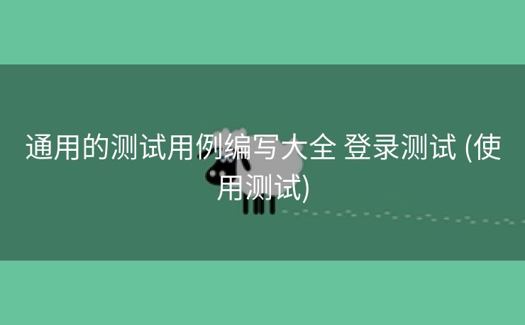 通用的测试用例编写大全 登录测试 (使用测试)