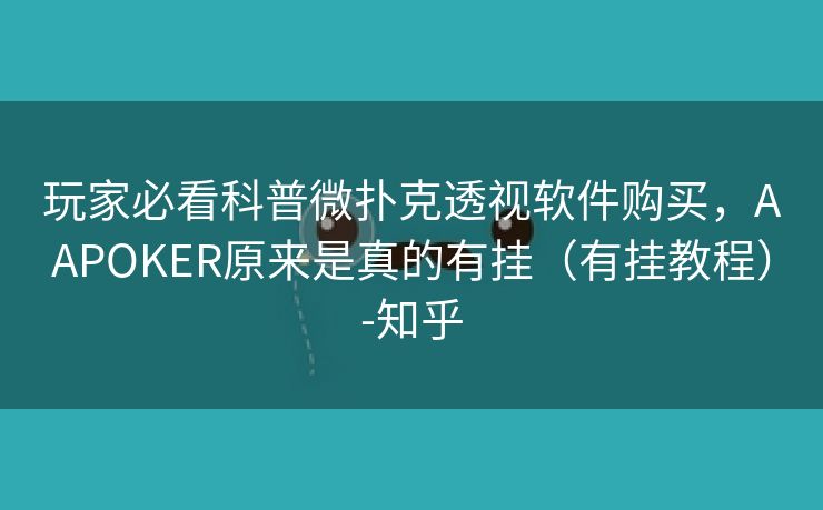 玩家必看科普微扑克透视软件购买，AAPOKER原来是真的有挂（有挂教程）-知乎