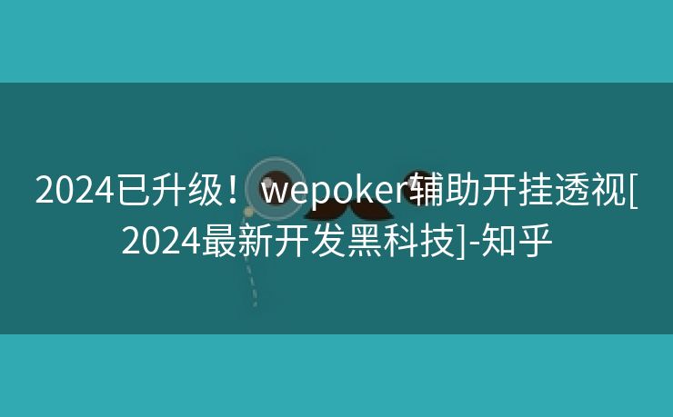 2024已升级！wepoker辅助开挂透视[2024最新开发黑科技]-知乎