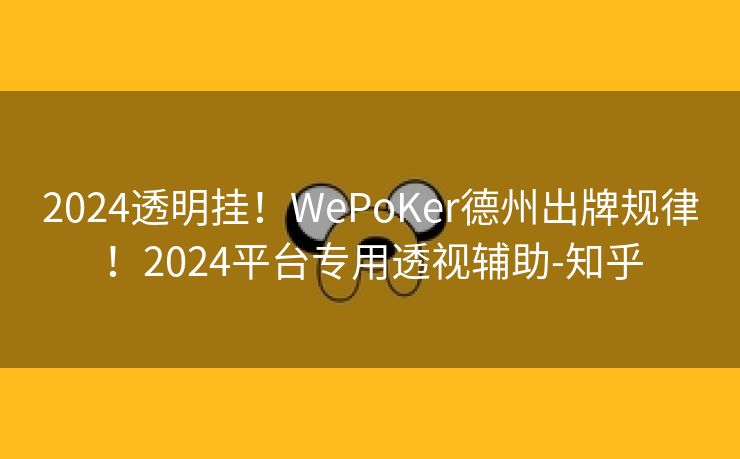 2024透明挂！WePoKer德州出牌规律！2024平台专用透视辅助-知乎