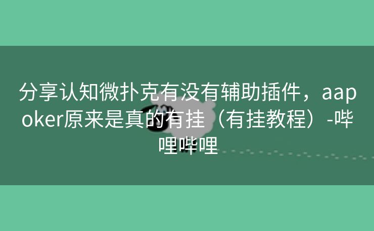 分享认知微扑克有没有辅助插件，aapoker原来是真的有挂（有挂教程）-哔哩哔哩