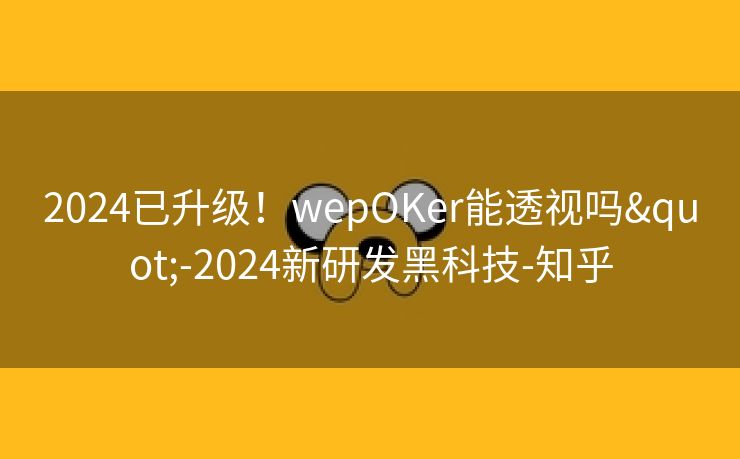 2024已升级！wepOKer能透视吗"-2024新研发黑科技-知乎