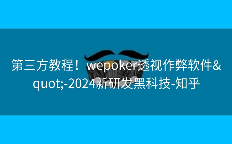 第三方教程！wepoker透视作弊软件"-2024新研发黑科技-知乎