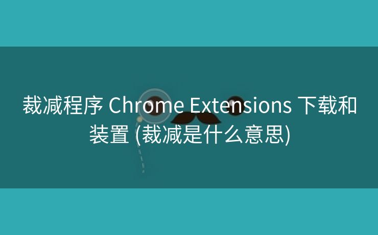 裁减程序 Chrome Extensions 下载和装置 (裁减是什么意思)