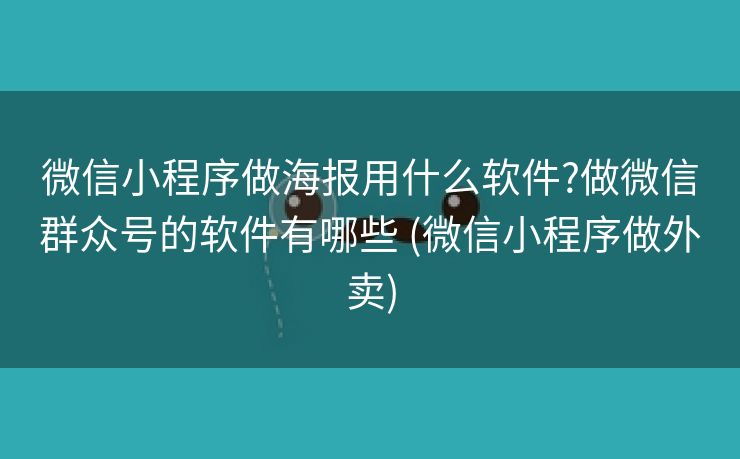 微信小程序做海报用什么软件?做微信群众号的软件有哪些 (微信小程序做外卖)