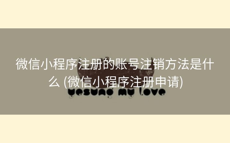 微信小程序注册的账号注销方法是什么 (微信小程序注册申请)
