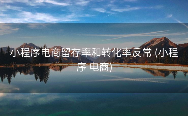小程序电商留存率和转化率反常 (小程序 电商)