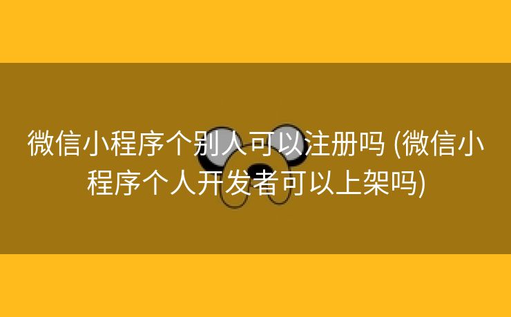 微信小程序个别人可以注册吗 (微信小程序个人开发者可以上架吗)