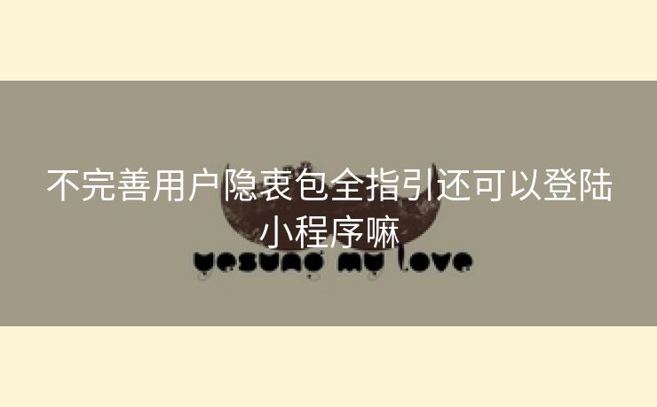 不完善用户隐衷包全指引还可以登陆小程序嘛