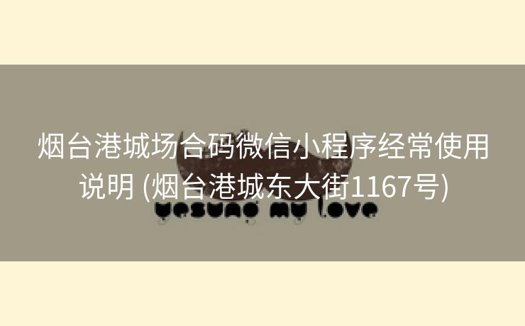 烟台港城场合码微信小程序经常使用说明 (烟台港城东大街1167号)