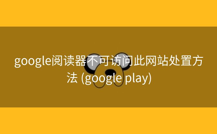 google阅读器不可访问此网站处置方法 (google play)