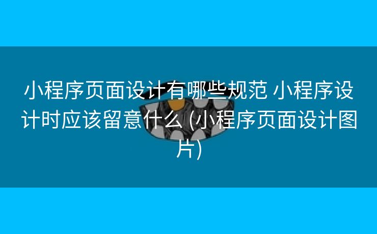 小程序页面设计有哪些规范 小程序设计时应该留意什么 (小程序页面设计图片)