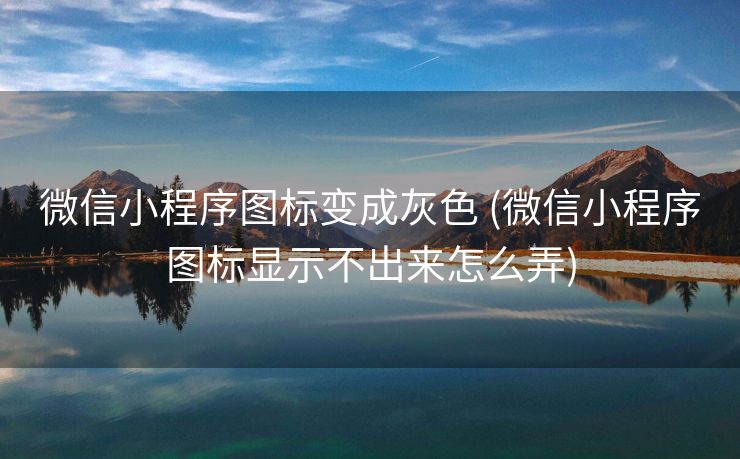 微信小程序图标变成灰色 (微信小程序图标显示不出来怎么弄)