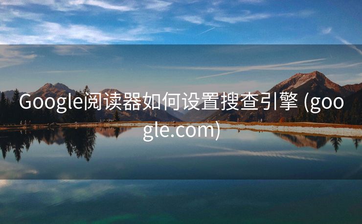 Google阅读器如何设置搜查引擎 (google.com)