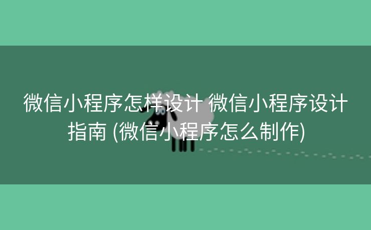微信小程序怎样设计 微信小程序设计指南 (微信小程序怎么制作)