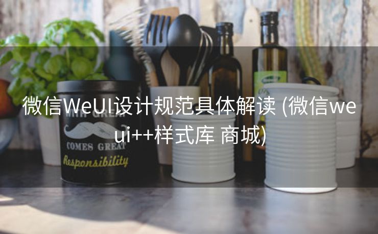 微信WeUI设计规范具体解读 (微信weui++样式库 商城)