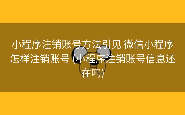 小程序注销账号方法引见 微信小程序怎样注销账号 (小程序注销账号信息还在吗)