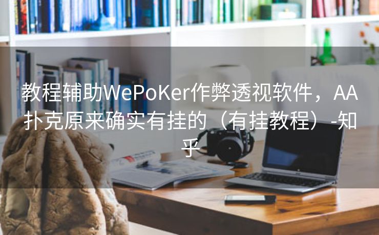 教程辅助WePoKer作弊透视软件，AA扑克原来确实有挂的（有挂教程）-知乎