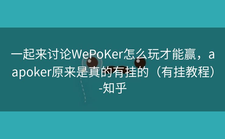 一起来讨论WePoKer怎么玩才能赢,aapoker原来是真的有挂的(有挂教程)-知乎 一起来讨论WePoKer怎么玩才能赢,aapoker原来是真的有挂的(有挂教程)-知乎