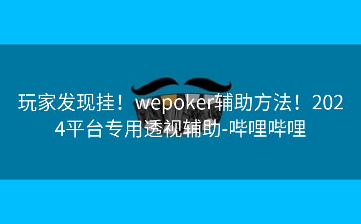 玩家发现挂！wepoker辅助方法！2024平台专用透视辅助-哔哩哔哩