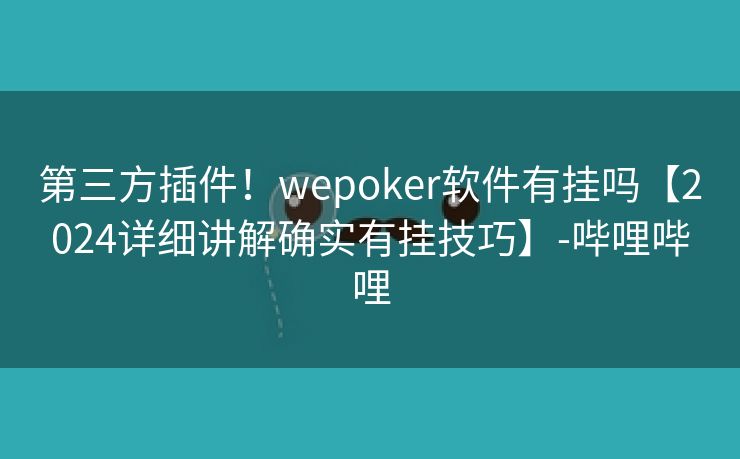 第三方插件！wepoker软件有挂吗【2024详细讲解确实有挂技巧】-哔哩哔哩