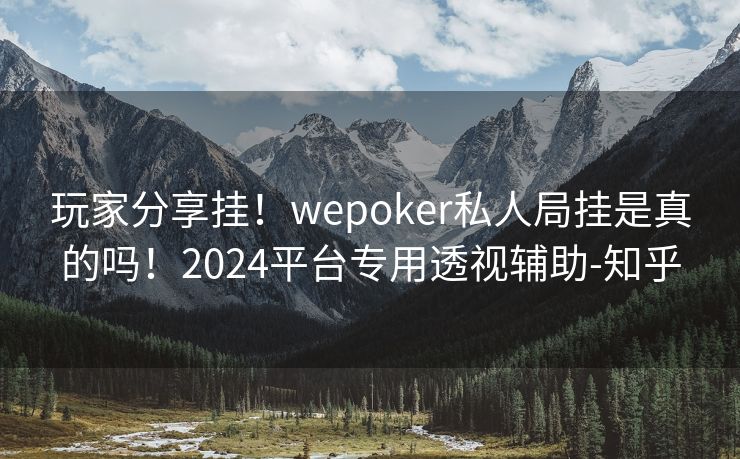 玩家分享挂!wepoker私人局挂是真的吗!2024平台专用透视辅助-知乎 玩家分享挂!wepoker私人局挂是真的吗!2024平台专用透视辅助-知乎