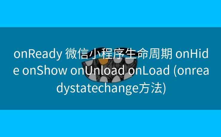 onReady 微信小程序生命周期 onHide onShow onUnload onLoad (onreadystatechange方法)