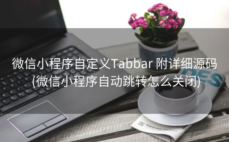 微信小程序自定义Tabbar 附详细源码 (微信小程序自动跳转怎么关闭)