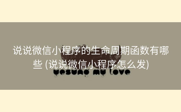 说说微信小程序的生命周期函数有哪些 (说说微信小程序怎么发)