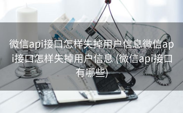 微信api接口怎样失掉用户信息微信api接口怎样失掉用户信息 (微信api接口有哪些)