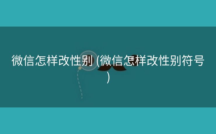 微信怎样改性别 (微信怎样改性别符号)
