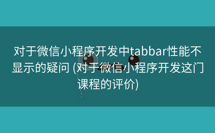 对于微信小程序开发中tabbar性能不显示的疑问 (对于微信小程序开发这门课程的评价)