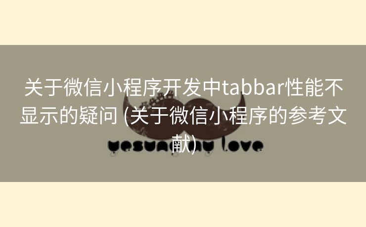 关于微信小程序开发中tabbar性能不显示的疑问 (关于微信小程序的参考文献)