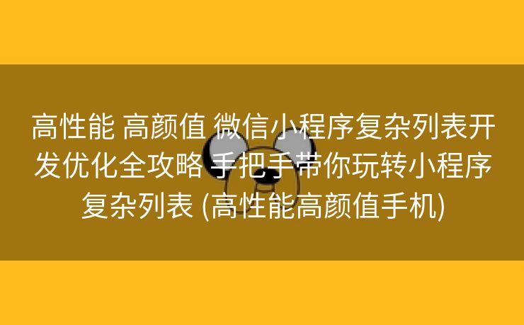 高性能 高颜值 微信小程序复杂列表开发优化全攻略 手把手带你玩转小程序复杂列表 (高性能高颜值手机)