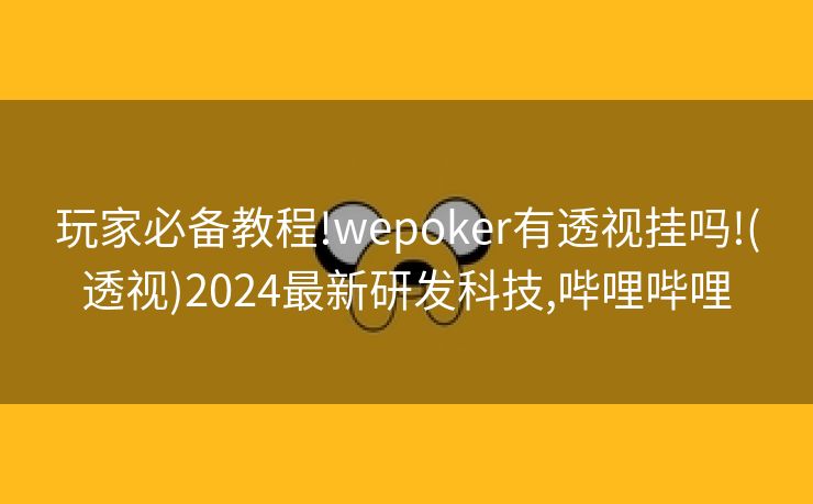 玩家必备教程!wepoker有透视挂吗!(透视)2024最新研发科技,哔哩哔哩 玩家必备教程!wepoker有透视挂吗!(透视)2024最新研发科技,哔哩哔哩