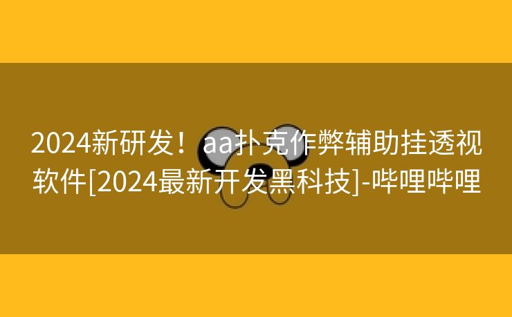 2024新研发！aa扑克作弊辅助挂透视软件[2024最新开发黑科技]-哔哩哔哩