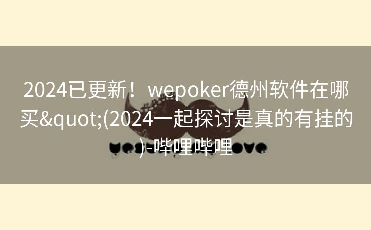 2024已更新！wepoker德州软件在哪买"(2024一起探讨是真的有挂的)-哔哩哔哩