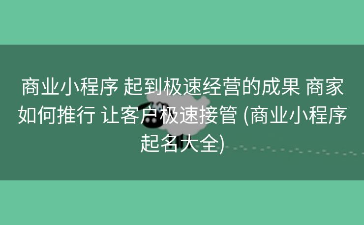 商业小程序 起到极速经营的成果 商家如何推行 让客户极速接管 (商业小程序起名大全)