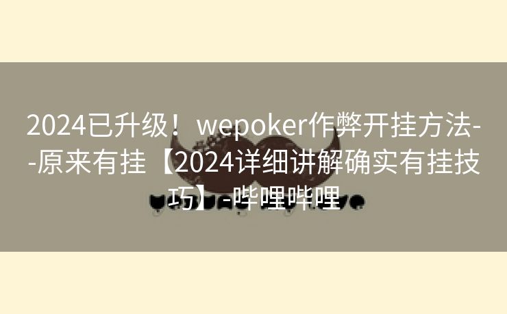 2024已升级！wepoker作弊开挂方法--原来有挂【2024详细讲解确实有挂技巧】-哔哩哔哩