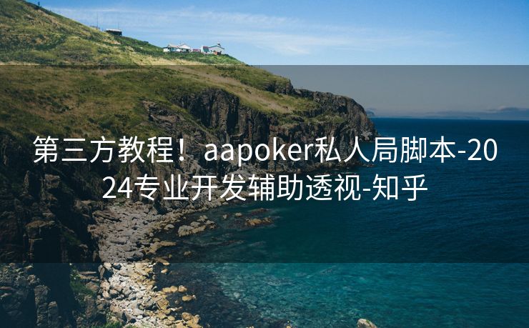 第三方教程！aapoker私人局脚本-2024专业开发辅助透视-知乎