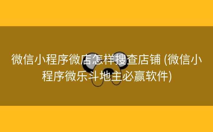 微信小程序微店怎样搜查店铺 (微信小程序微乐斗地主必赢软件)