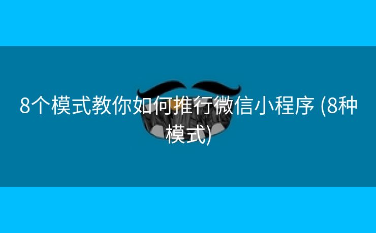 8个模式教你如何推行微信小程序 (8种模式)