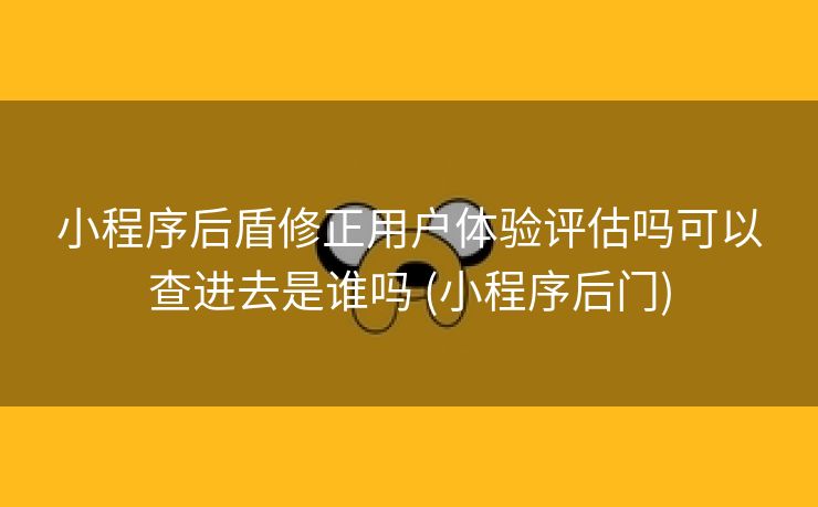 小程序后盾修正用户体验评估吗可以查进去是谁吗 (小程序后门)
