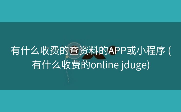 有什么收费的查资料的APP或小程序 (有什么收费的online jduge)