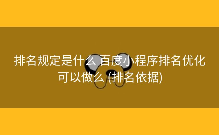 排名规定是什么 百度小程序排名优化可以做么 (排名依据)