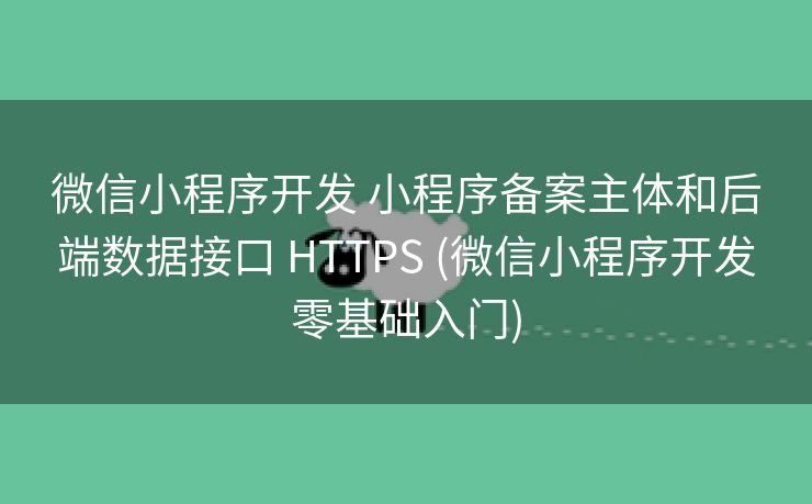 微信小程序开发 小程序备案主体和后端数据接口 HTTPS (微信小程序开发零基础入门)