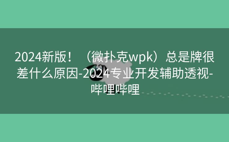 2024新版!(微扑克wpk)总是牌很差什么原因-2024专业开发辅助透视-哔哩哔哩 2024新版!(微扑克wpk)总是牌很差什么原因-2024专业开发辅助透视-哔哩哔哩